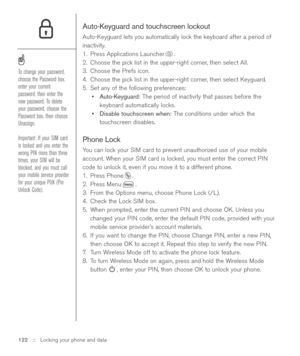 Page 122Auto-Keyguard and touchscreen lockout
Auto-Keyguard lets you automatically lock the keyboard after a period of
inactivity.
1. Press Applications Launcher . 
2. Choose the pick list in the upper-right corner, then select All.
3. Choose the Prefs icon. 
4. Choose the pick list in the upper-right corner, then select Keyguard.
5. Set any of the following preferences:
•Auto-Keyguard:The period of inactivity that passes before the
keyboard automatically locks.
•Disable touchscreen when:The conditions under...