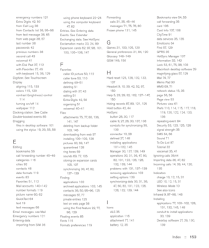 Page 153Index::   153
emergency numbers 121
Extra Digits 42, 50
from Call Log 38
from Contacts list 36, 95–96
from text message 38, 65
from web page 38, 57
last number 38
passwords 42
previous numbers 38
second call 43
voicemail 41
with Dial Pad 37, 112
with Favorites 37, 49
with keyboard 15, 36, 129
Digitizer. See Touchscreen
Display
aligning 115, 133
colors 115, 120
contrast (brightness) control
114
turning on/off 14
wallpaper 112
Docking station. See Cable
Double-booked events 85
Dragging
ﬁles in desktop...