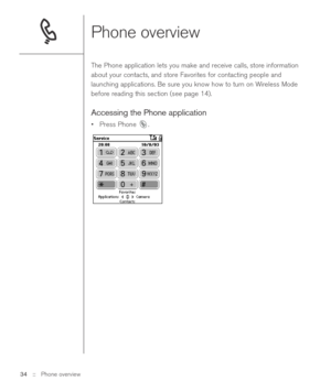 Page 34Phone overview 
The Phone application lets you make and receive calls, store information
about your contacts, and store Favorites for contacting people and
launching applications. Be sure you know how to turn on Wireless Mode
before reading this section (see page 14).
Accessing the Phone application
•Press Phone  .
34 ::   Phone overview 