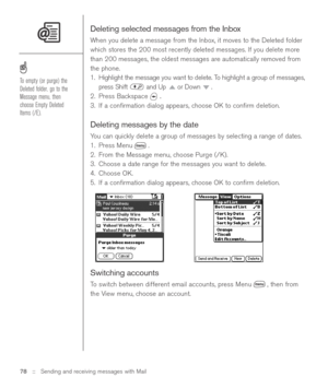 Page 78Deleting selected messages from the Inbox
When you delete a message from the Inbox, it moves to the Deleted folder
which stores the 200 most recently deleted messages. If you delete more
than 200 messages, the oldest messages are automatically removed from
the phone. 
1. Highlight the message you want to delete. To highlight a group of messages,
press Shift  and Up  or Down  .
2. Press Backspace 
.
3. If a conﬁrmation dialog appears, choose OK to conﬁrm deletion.
Deleting messages by the date
You can...