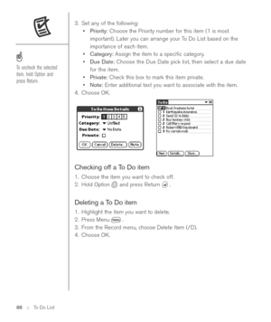 Page 883. Set any of the following: 
•Priority: Choose the Priority number for this item (1 is most
important). Later you can arrange your To Do List based on the
importance of each item.
•Category: Assign the item to a speciﬁc category.
•Due Date:Choose the Due Date pick list, then select a due date
for the item.
•Private: Check this box to mark this item private.
•Note:Enter additional text you want to associate with the item.
4. Choose OK.
Checking off a To Do item
1. Choose the item you want to check off....