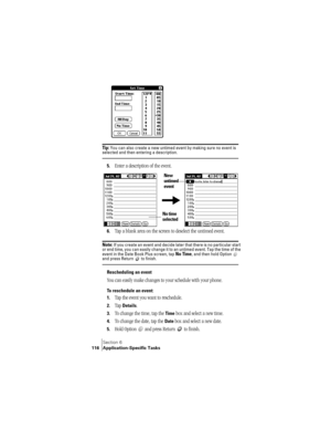 Page 124Section 6
116 Application-Specific Tasks
Tip : You can also create a new untimed event by making sure no event is selected and then entering a description.
5.Enter a description of the event.
6.Tap a blank area on the screen to deselect the untimed event.
Note: If you create an event and decide later that there is no particular start 
or end time, you can easily change it to an untimed event. Tap the time of the 
event in the Date Book Plus screen, tap 
No Time, and then hold Option   and press Return...