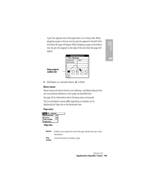 Page 153Section 6
Application-Specific Tasks 145
Application 
Ta s k s
6
A grey line appears next to the page when it is in drag mode. When 
dropping a page on the top row, the grey line appears to the left of the 
slot where the page will appear. When dropping a page on the bottom 
row, the grey line appears to the right of the slot where the page will 
appear.
4.Hold Option   and press Return   to finish.
Blazer menus
Blazer menus are shown here for your reference, and Blazer features that 
are not explained...