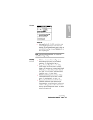 Page 155Section 6
Application-Specific Tasks 147
Application 
Ta s k s
6
 
Preferences 
Browser tab:
©Home page. Displays the URL of the current home page 
selection. Tap this option to open the Set Home Page 
dialog box and select a different home page. To restore the 
factory default Home Page setting, tap Restore in the Set 
Home Page dialog box. 
Note: Some service providers may not support the default Home Page setting.
Preferences
(continued)©Initial view. Determines whether the Page view or 
Bookmark view...