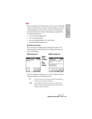 Page 159Section 6
Application-Specific Tasks 151
Application 
Ta s k s
6
SMS
When you subscribe to PCS Vision Services, you can use your PCS Treo 300 
to receive and store short text messages. These text messages are similar to 
e-mail messages that you receive on your computer, but are typically no 
more than 160 characters in length. These messages can originate from 
any of the following sources:
©The PCS voicemail paging system
©The PCS messaging website
©An email message addressed to your mobile phone...