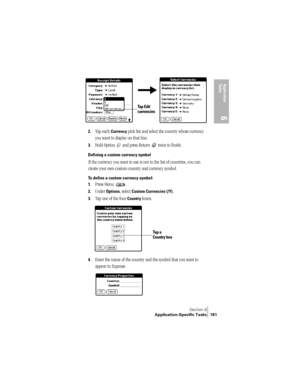 Page 189Section 6
Application-Specific Tasks 181
Application 
Ta s k s
6
2.Tap each Currency pick list and select the country whose currency 
you want to display on that line.
3.Hold Option   and press Return   twice to finish. 
Defining a custom currency symbol
If the currency you want to use is not in the list of countries, you can 
create your own custom country and currency symbol. 
To define a custom currency symbol:
1.
Press Menu  .
2.Under Options, select Custom Currencies (/Y).
3.
Tap one of the four...