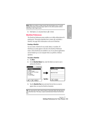 Page 221Section 7
Setting Preferences for Your Phone 213
Setting 
Preferences
7
Note: When you select a ringer sound, the sound plays once. To avoid 
playing the sound, move the ringer switch to the silent position before 
selecting a new ringer sound.
3.Hold Option   and press Return   to finish.
ShortCuts Preferences
The ShortCuts Preferences screen enables you to define abbreviations for 
entering text. This section describes how to create, edit, and delete a 
ShortCut. See page 30 for information on the use...