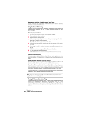 Page 260Section 11
252 Other Product Information
Maintaining Safe Use of and Access to Your Phone
FAILURE TO FOLLOW THE INSTRUCTIONS OUTLINED MAY LEAD TO SERIOUS PERSONAL
INJURY AND POSSIBLE PROPERTY DAMAGE
Using Your Phone While Driving
Talking on your phone while driving (or operating the phone without a hands-free device) is
prohibited in some jurisdictions. Laws vary as to specific restrictions. Remember that safety
always comes first.
When using your phone in the car:
©Get to know your phone and its...