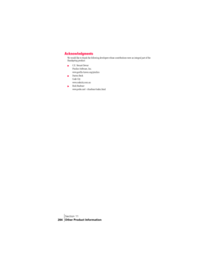 Page 272Section 11
264 Other Product Information
Acknowledgments
We would like to thank the following developers whose contributions were an integral part of the
Handspring product:
©C.E. Steuart Dewar
Pimlico Software, Inc.
www.gorilla-haven.org/pimlico
©Darren Beck
Code City
www.codecity.com.au
©Rick Huebner
www.probe.net/~rhuebner/index.html 