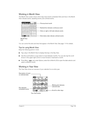 Page 109Chapter 6Page 109
Working in Month View
The Month View screen shows which days have events scheduled. Dots and lines in the Month 
View indicate events, repeating events, and untimed events.
 
You can control the dots and lines that appear in the Month View. See page 114 for details.
Tips for using Month View
Keep the following points in mind:
nTap a day in the Month View to display that day in the Day View.
nUse the scroll buttons or jog rocker to move between months. You can also tap the scroll 
arrows...