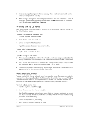 Page 112Page 112 Application Specific Tasks
nAvoid scheduling a floating event that repeats daily. These events can accumulate quickly 
unless you complete them each day.
nWhen viewing a floating event in a desktop application, the Note field will contain a series of 
characters: ##f@@@@@@ for an incomplete event and ##c@@@@@@ for a complete 
event. D
DD Do 
o o  o n
nn no
oo ot 
t t  t r
rr re
ee em
mm mo
oo ov
vv ve o
e oe o e or 
r r  r e
ee ed
dd di
ii it t
t tt t t the
hehe hes
ss se 
e e  e c
cc ch
hh ha...
