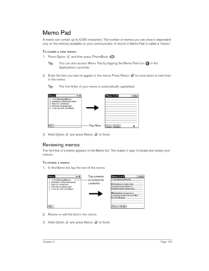 Page 143Chapter 6Page 143
Memo Pad
A memo can contain up to 4,000 characters. The number of memos you can store is dependent 
only on the memory available on your communicator. A record in Memo Pad is called a “memo.” 
To create a new memo:
1. Press Option   and then press PhoneBook  .
T
TT Ti
ii ip
pp p;
;; ; You can also access Memo Pad by tapping the Memo Pad icon   in the 
Applications Launcher. 
2. Enter the text you want to appear in the memo. Press Return   to move down to new lines 
in the memo.
T
TT Ti...
