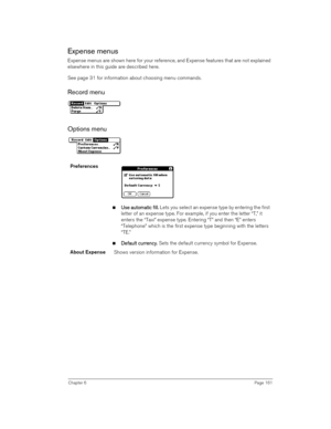 Page 161Chapter 6Page 161
Expense menus
Expense menus are shown here for your reference, and Expense features that are not explained 
elsewhere in this guide are described here.
See page 31 for information about choosing menu commands.
Record menu
Options menu
Preferences
nU
UU Us
ss se 
e e  e a
aa au
uu ut
tt to
oo om
mm ma
aa at
tt ti
ii ic 
c c  c f
ff fill
illill ill.
.. . Lets you select an expense type by entering the first 
letter of an expense type. For example, if you enter the letter “T,” it 
enters...