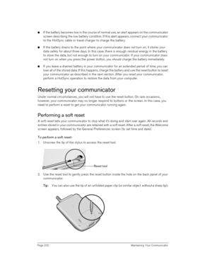 Page 202Page 202  Maintaining Your Communicator
nIf the battery becomes low in the course of normal use, an alert appears on the communicator 
screen describing the low battery condition. If this alert appears, connect your communicator 
to the HotSync cable or travel charger to charge the battery.
nIf the battery drains to the point where your communicator does not turn on, it stores your 
data safely for about three days. In this case, there is enough residual energy in the battery 
to store the data, but not...