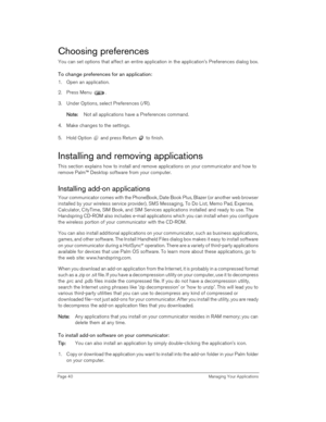 Page 40Page 40  Managing Your Applications
Choosing preferences
You can set options that affect an entire application in the application’s Preferences dialog box.
To change preferences for an application: 
1. Open an application.
2. Press Menu . 
3. Under Options, select Preferences (/R).
N
NN No
oo ot
tt te
ee e:
:: : Not all applications have a Preferences command.
4. Make changes to the settings.
5. Hold Option   and press Return   to finish.
Installing and removing applications
This section explains how to...