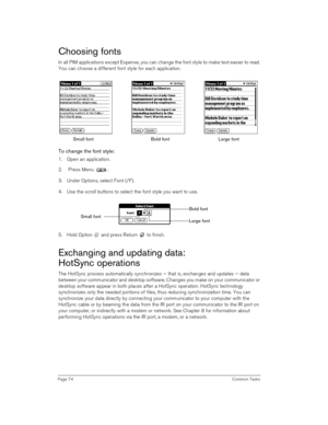 Page 74Page 74 Common Tasks
Choosing fonts
In all PIM applications except Expense, you can change the font style to make text easier to read. 
You can choose a different font style for each application.
To change the font style:
1. Open an application.
2.  Press Menu  .
3. Under Options, select Font (/F).
4. Use the scroll buttons to select the font style you want to use.
5. Hold Option   and press Return   to finish.
Exchanging and updating data: 
HotSync operations
The HotSync process automatically...