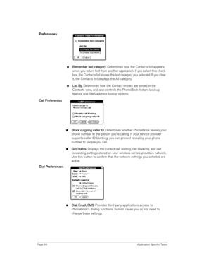 Page 98Page 98 Application Specific Tasks
Preferences 
nR
RR Re
ee em
mm me
ee em
mm mb
bb be
ee er 
r r  r l
ll la
aa as
ss st 
t t  t c
cc ca
aa at
tt te
ee eg
gg go
oo or
rr ry
yy y.
.. . Determines how the Contacts list appears 
when you return to it from another application. If you select this check 
box, the Contacts list shows the last category you selected. If you clear 
it, the Contacts list displays the All category.
nL
LL Li
ii is
ss st 
t t  t B
BB By
yy y. 
. .  . Determines how the Contact entries...