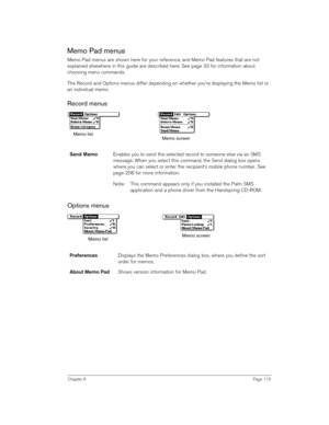 Page 115Chapter 6Page 115
Memo Pad menus
Memo Pad menus are shown here for your reference, and Memo Pad features that are not 
explained elsewhere in this guide are described here. See page 33 for information about 
choosing menu commands.
The Record and Options menus differ depending on whether you’re displaying the Memo list or 
an individual memo.
Record menus
 
 
Options menus
Send MemoEnables you to send the selected record to someone else via an SMS 
message. When you select this command, the Send dialog...