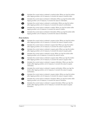 Page 125Chapter 6Page 125
Area buttons
Indicates the current value is entered in nautical miles. When you tap this button 
after tapping another unit of measure, it converts the value to nautical miles.
Indicates the current value is entered in millimeters. When you tap this button after 
tapping another unit of measure, it converts the value to millimeters.
Indicates the current value is entered in centimeters. When you tap this button 
after tapping another unit of measure, it converts the value to...