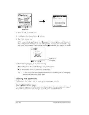 Page 196Page 196  Using the Wireless Application Suite
 
 
7. Enter the URL you want to view.
8. Hold Option   and press Return   to finish.
9. Tap Yes to connect now.
While a page is loading, a Progress icon   appears in the lower right corner of the screen. 
You can tap links to other pages as soon as they appear. You don’t need to wait until a page 
fully loads. To stop loading a page, tap the Stop icon   in the lower left corner of the screen.
 
10. To scroll through a page, do any of the following:
nPress...