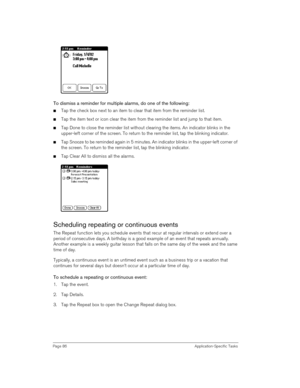 Page 86Page 86 Application-Specific Tasks
 
 
To dismiss a reminder for multiple alarms, do one of the following:
nTap the check box next to an item to clear that item from the reminder list.
nTap the item text or icon clear the item from the reminder list and jump to that item.
nTap Done to close the reminder list without clearing the items. An indicator blinks in the 
upper-left corner of the screen. To return to the reminder list, tap the blinking indicator.
nTap Snooze to be reminded again in 5 minutes. An...