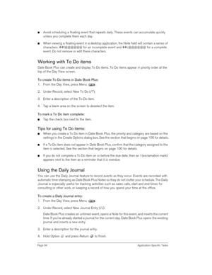 Page 94Page 94 Application-Specific Tasks
nAvoid scheduling a floating event that repeats daily. These events can accumulate quickly 
unless you complete them each day.
nWhen viewing a floating event in a desktop application, the Note field will contain a series of 
characters: ##f@@@@@@ for an incomplete event and ##c@@@@@@ for a complete 
event. Do not remove or edit these characters. 
Working with To Do items
Date Book Plus can create and display To Do items. To Do items appear in priority order at the 
top...