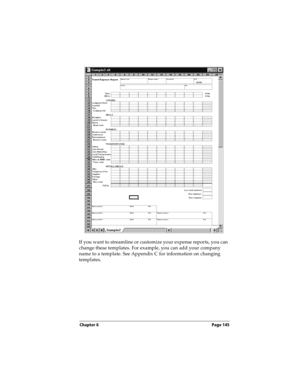 Page 153Chapter 6 Page 145
If you want to streamline or customize your expense reports, you can 
change these templates. For example, you can add your company 
name to a template. See Appendix C for information on changing 
templates. 