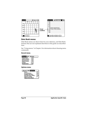 Page 98Page 90  Application Specific Tasks
Date Book menus
Date Book menus are shown here for your reference, and Date Book 
features that are not explained elsewhere in this guide are described 
here.
See “Using menus” in Chapter 1 for information about choosing menu 
commands.
Record menu
Options menu
Event 
conflicts 