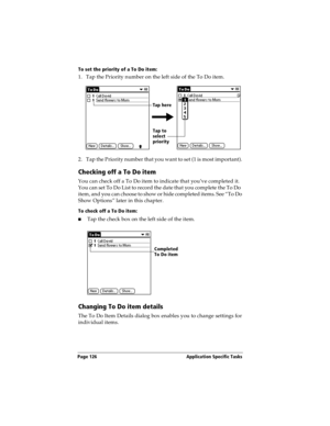 Page 134Page 126  Application Specific Tasks
To set the priority of a To Do item:
1. Tap the Priority number on the left side of the To Do item.
2. Tap the Priority number that you want to set (1 is most important). 
Checking off a To Do item
You can check off a To Do item to indicate that you’ve completed it. 
You can set To Do List to record the date that you complete the To Do  
item, and you can choose to show or hide completed items. See “To Do 
Show Options” later in this chapter.
To check off a To Do...