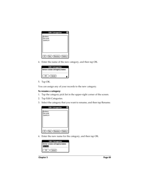 Page 79Chapter 5 Page 69
4. Enter the name of the new category, and then tap OK.
5. Tap OK.
You can assign any of your records to the new category.
To rename a category:
1. Tap the category pick list in the upper-right corner of the screen.
2. Tap Edit Categories. 
3. Select the category that you want to rename, and then tap Rename.
4. Enter the new name for the category, and then tap OK. 