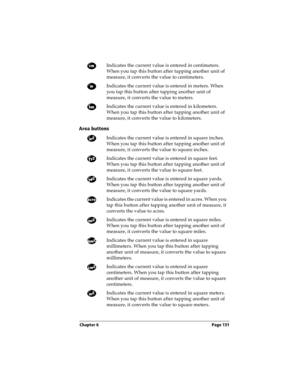 Page 151Chapter 6 Page 151
Area buttons
Indicates the current value is entered in centimeters. 
When you tap this button after tapping another unit of 
measure, it converts the value to centimeters.
Indicates the current value is entered in meters. When 
you tap this button after tapping another unit of 
measure, it converts the value to meters.
Indicates the current value is entered in kilometers. 
When you tap this button after tapping another unit of 
measure, it converts the value to kilometers.
Indicates...
