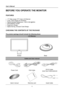 Page 8
User’s Manual 
 
BEFORE YOU OPERATE THE MONITOR 
 
FEATURES 
 
• 17” Wide screen TFT Color LCD Monitor 
• Crisp, Clear Display for Windows 
• Recommended Resolutions: 1440 X 900 @60Hz 
• EPA ENERGY STAR®
• Ergonomic Design 
• Space Saving, Compact Case Design 
 
CHECKING THE CONTENTS OF THE PACKAGE 
   
The product package should include the following items: 
LCD Monitor 
 
   
   
 
 
Screen Base 
Cables and User manual 
  
Power Cord VGA Cable DVI-D Cable 
 (dual input mode optional)
 
 
User’s manual...