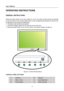 Page 12
User’s Manual 
 
OPERATING INSTRUCTIONS 
 
GENERAL INSTRUCTIONS  
   
Press the power button to turn the monitor on or off. The other control buttons are located 
on the front panel of the monitor (See Figure 4). By changing these settings, the picture can 
be adjusted to your personal preferences. 
• The power cord should be connected. 
• Connect the Signal cable from the monitor to the VGA card. 
• Press the power button to turn on the monitor. The power indicator will light up. 
 
 
 
  Figure.4....