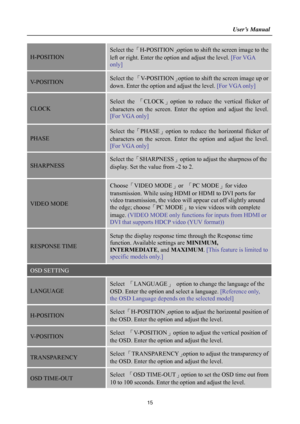 Page 15
                                                                    User’s Manual  
H-POSITION 
Select the 「H-POSITION 」option to shift the screen image to the 
left or right. Enter the op tion and adjust the level. [For VGA 
only] 
V-POSITION Select the  「V-POSITION 」option to shift the screen image up or 
down. Enter the option and adjust the level.  [For VGA only] 
CLOCK  
Select the 「CLOCK」option to reduce the vertical flicker of 
characters on the screen. Enter  the option and adjust the level....