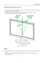 Page 11
                                                                    User’s Manual  
ADJUSTING THE VIEWING ANGLE 
 
• For optimal viewing it is recommended to look at the full face of the monitor, then adjust the 
monitor’s angle to your own preference. 
• Hold the stand so you do not topple the monitor when you change the monitor’s angle. 
• You are able to adjust the monitor’s angle from -5° to 15°. 
 
 
 
Figure.4. Monitor Angle 
 
 
NOTES: 
 
• Do not touch the LCD screen when you change the angle....