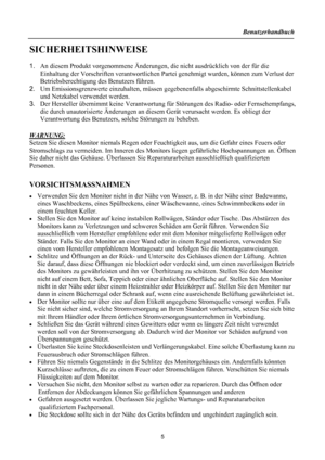 Page 5Benutzerhandbuch 
  
SICHERHEITSHINWEISE 
 
1. An diesem Produkt vorgenommene Änderungen,  die nicht ausdrücklich von der für die 
Einhaltung der Vorschriften verantwortlichen Pa rtei genehmigt wurden, können zum Verlust der 
Betriebsberechtigung des Benutzers führen. 
2.  Um Emissionsgrenzwerte einzuhalten, müssen gegebenenfalls abgeschirmte Schnittstellenkabel 
und Netzkabel verwendet werden. 
3.  Der Hersteller übernimmt keine Verantwortung für Störungen de s Radio- oder Fernsehempfangs, 
die durch...