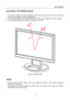 Page 11
User’s Manual  
ADJUSTING THE VIEWING ANGLE 
 
• For optimal viewing it is recommended to look at the full face of the monitor, then adjust 
the monitor’s angle to your own preference. 
• Hold the stand so you do not topple the monitor when you change the monitor’s angle. 
• You are able to adjust the monitor’s angle from -5° to 20°. 
 
 
 
Figure.3. Monitor Angle 
 
 
NOTES: 
 
• Do not touch the LCD screen when you change the angle. It may cause damage or 
break the LCD screen. 
• Be careful not to...