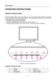 Page 12
User’s Manual 
 
OPERATING INSTRUCTIONS 
 
GENERAL INSTRUCTIONS  
   
Press the power button to turn the monitor on or off. The other control buttons are located 
on the front panel of the monitor (See Figure 4). By changing these settings, the picture can 
be adjusted to your personal preferences. 
• The power cord should be connected. 
• Connect the Signal cable from the monitor to the VGA card. 
• Press the power button to turn on the monitor. The power indicator will light up. 
 
 
 
 
Figure.4....