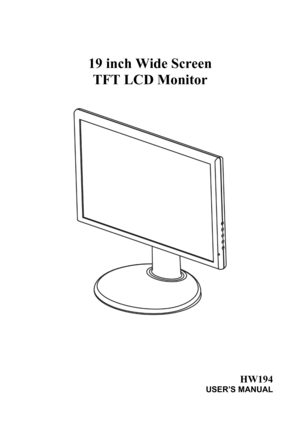 Page 1
 
 
 
 
19 inch Wide Screen  
TFT LCD Monitor 
 
 
 
 
 
 
 
 
 
 
 
 
HW194 
USER’S MANUAL 
 
 