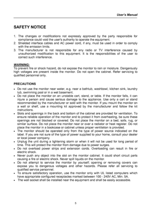 Page 5
User’s Manual  
 
SAFETY NOTICE 
 
1. The changes or modifications not expressly approved by the party responsible for 
compliance could void the users authority to operate the equipment. 
2. Shielded interface cables and AC power cord, if any, must be used in order to comply 
with the emission limits. 
3. The manufacturer is not responsible for any radio or TV interference caused by 
unauthorized modification to this equipment. It is the responsibilities of the user to 
correct such interference....