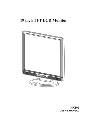 Page 1
 
 
 
 
 
19 inch TFT LCD Monitor 
 
 
 
 
 
 
 
 
 
 
 
 
  
 
HX192 
USER’S MANUAL 
 
 