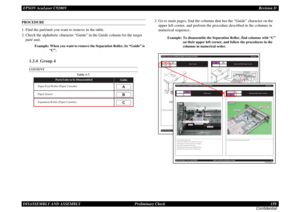 Page 159EPSON AcuLaser C9200NRevision D
DISASSEMBLY AND ASSEMBLY      Preliminary Check 159
ConfidentialPROCEDURE 1. Find the part/unit you want to remove in the table.
2. Check the alphabetic character “Guide” in the Guide column for the target 
part/ unit.
Example: When you want to remove the Separation Roller, its “Guide” is 
“C”.
3. Go to main pages, find the columns that has the “Guide” character on the 
upper left corner, and perform the procedure described in the columns in 
numerical sequence.
Example:...