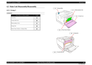 Page 162EPSON AcuLaser C9200NRevision D
DISASSEMBLY AND ASSEMBLY      Main Unit Disassembly/Reassembly 162
Confidential4.3  Main Unit Disassembly/Reassembly4.3.1  Group 1CONTENT
Parts/Units to be Disassembled
Guide
Front DoorTransfer Belt UnitPhotoconductor UnitFusing UnitWaste Toner Collector + Exhaust Filter
ABCDE
Front Cover
APhotoconductor Unit
C
Waste Toner Collector
EE
Exhaust Filter
E
Fusing Unit
D
Transfer Belt Unit
B 