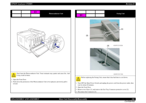 Page 166EPSON AcuLaser C9200NRevision D
DISASSEMBLY AND ASSEMBLY      Main Unit Disassembly/Reassembly 166
Confidential
Photoconductor Unit
Dont burn the Photoconductor Unit. Toner remnants may spatter and cause fire. And 
It may result in burns.
1. Open the Front Door.
2. Push down the protrusion of the Photoconductor Unit to be replaced, and slowly pull it 
toward.
C1
Fusing Unit
Before replacing the Fusing Unit, ensure that it has had time to cool down.
1. Turn OFF the Main Power Switch and unplug the power...