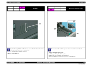 Page 172EPSON AcuLaser C9200NRevision D
DISASSEMBLY AND ASSEMBLY      Main Unit Disassembly/Reassembly 172
Confidential
Dust Filter

	

The dust filter is included in the Transfer unit, and the filter should be replaced with 
other parts in the Transfer unit at the same time.
IF the Duplex unit is mounted, remove it.
1. Remove the Dust Filter [1].
C1
[1]
Feed Roller (Standard Cassette)

	

The separation roller should be replaced, whenever the feed roller is replaced. 
 
1. Slide out the standard...