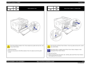 Page 178EPSON AcuLaser C9200NRevision D
DISASSEMBLY AND ASSEMBLY      Main Unit Disassembly/Reassembly 178
Confidential
Photoconductor Unit
Dont burn the Photoconductor Unit. Toner remnants may spatter and cause fire. And 
It may result in burns.
1. Open the Front Door.
2. Push down the protrusion of the Photoconductor Unit to be replaced, and slowly pull it 
toward.
B2
C2
D2
Waste Toner Collector + Exhaust Filter
Dont burn the used Waste Toner Collector. Toner may spatter and cause fire. And It 
may result in...