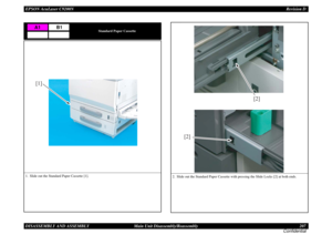 Page 207EPSON AcuLaser C9200NRevision D
DISASSEMBLY AND ASSEMBLY      Main Unit Disassembly/Reassembly 207
Confidential
Standard Paper Cassette
1. Slide out the Standard Paper Cassette [1]. 
A1
B1
[1]
2. Slide out the Standard Paper Cassette with pressing the Slide Locks [2] at both ends.
[2][2] 