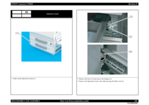 Page 208EPSON AcuLaser C9200NRevision D
DISASSEMBLY AND ASSEMBLY      Main Unit Disassembly/Reassembly 208
Confidential
Optional Cassette
1. Slide out the Optional Cassette [1].
B2
[1]
2. Remove the Screw [2] and remove the Stopper [3].
3. Remove the Optional Cassette with while pressing the Slide Lock [4].
[3]
[4] [2] 