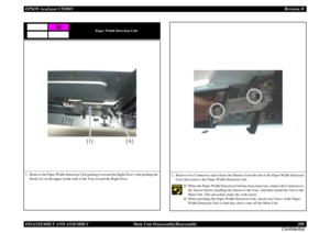 Page 209EPSON AcuLaser C9200NRevision D
DISASSEMBLY AND ASSEMBLY      Main Unit Disassembly/Reassembly 209
Confidential
Paper Width Detection Unit
1. Remove the Paper Width Detection Unit pushing it toward the Right Door, with pushing the 
Knob [A] on the upper inside wall of the Tray toward the Right Door.
B3
[1]
[A]
2. Remove two Connectors and release the Harness from the tab of the Paper Width Detection 
Unit, then remove the Paper Width Detection Unit.
†
When the Paper Width Detection Unit has been removed,...