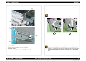 Page 213EPSON AcuLaser C9200NRevision D
DISASSEMBLY AND ASSEMBLY      Main Unit Disassembly/Reassembly 213
Confidential2. Open the right door.
3. Disengage the boss of the guide [1] to free the guide [1].
4. Remove one Screw [2].
5. Remove four Screws [3] and remove the Multi Bypass Unit [4].
[2]
[1]
Boss
[3] [3]
[4]
When assembling the Guide again after the Guide has been removed for some reason, 
insert the Hinge to the position as shown in the figure above. Additionally, when 
changing the position of the...